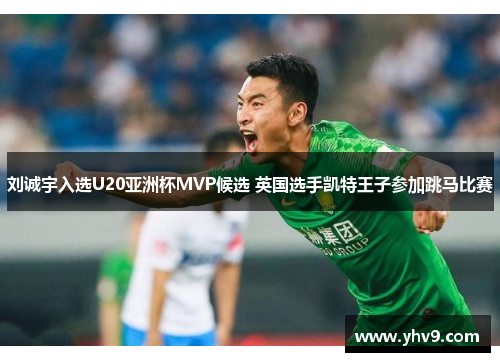 刘诚宇入选U20亚洲杯MVP候选 英国选手凯特王子参加跳马比赛