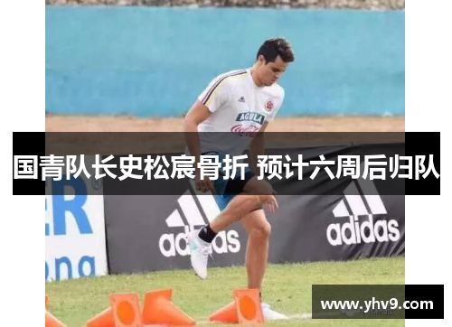 国青队长史松宸骨折 预计六周后归队