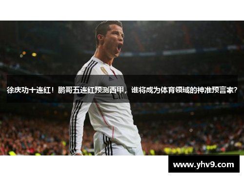 徐庆功十连红！鹏哥五连红预测西甲，谁将成为体育领域的神准预言家？