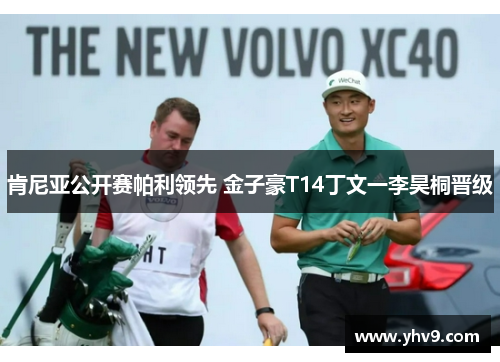 肯尼亚公开赛帕利领先 金子豪T14丁文一李昊桐晋级